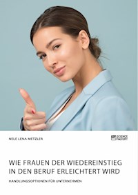 Wie Frauen der Wiedereinstieg in den Beruf erleichtert wird. Handlungsoptionen für Unternehmen - Nele Lena Metzler - E-Book