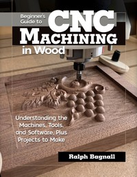 Beginner's Guide to CNC Machining in Wood - Ralph Bagnall - E-Book