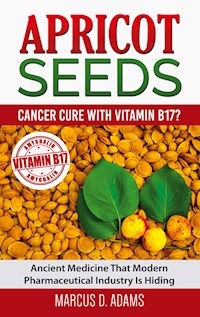 Apricot Seeds - Cancer Cure with Vitamin B17? - Marcus D. Adams - E-Book