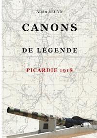 Canons de légende, Picardie 1918 - Alain Begyn - E-Book