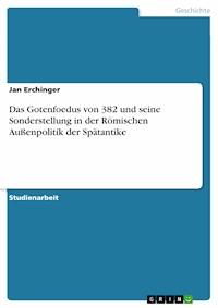 Das Gotenfoedus von 382 und seine Sonderstellung in der Römischen Außenpolitik der Spätantike - Jan Erchinger - E-Book