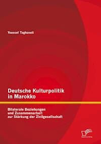 Deutsche Kulturpolitik in Marokko: Bilaterale Beziehungen und Zusammenarbeit zur Stärkung der Zivilgesellschaft - Youssef Taghzouti - E-Book