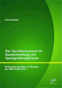 Der Sportkonsument im Zusammenhang mit Sportgroßereignissen: Verbraucherverhalten am Beispiel der UEFA EURO 2012 - Julian Heichele - E-Book