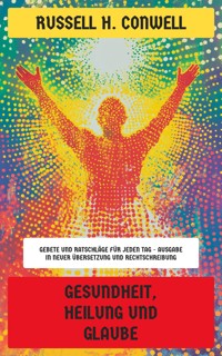 Gesundheit, Heilung und Glaube - Russell H. Conwell - E-Book