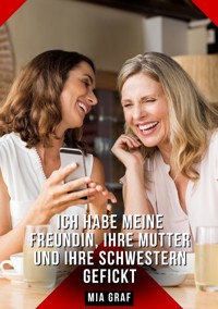 Ich habe meine Freundin, ihre Mutter und ihre Schwestern gefickt - Mia Graf - E-Book