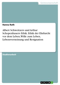 Albert Schweitzers und Arthur Schopenhauers Ethik. Ethik der Ehrfurcht vor dem Leben, Wille zum Leben, Lebensverneinung und Resignation - Hanna Rath - E-Book