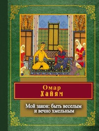 Мой закон: быть веселым и вечно хмельным - Омар Хайям - E-Book
