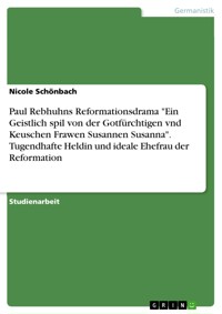 Paul Rebhuhns Reformationsdrama "Ein Geistlich spil von der Gotfürchtigen vnd Keuschen Frawen Susannen Susanna". Tugendhafte Heldin und ideale Ehefrau der Reformation - Nicole Schönbach - E-Book
