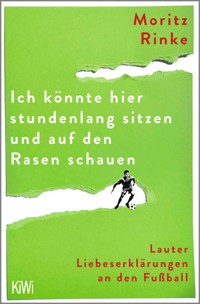 Ich könnte hier stundenlang sitzen und auf den Rasen schauen - Moritz Rinke - E-Book