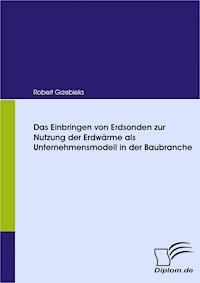Das Einbringen von Erdsonden zur Nutzung der Erdwärme als Unternehmensmodell in der Baubranche - Robert Grzebiela - E-Book