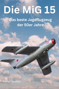 Die MiG 15: Das beste Jagdflugzeug der 50er Jahre - Rainer Smolcic - E-Book