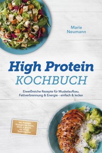 High Protein Kochbuch: Eiweißreiche Rezepte für Muskelaufbau, Fettverbrennung & Energie – einfach & lecker – inkl. Frühstück, Hauptgerichte, Snacks, Shakes & Desserts – mit 30-Tage-Ernährungsplan - Marie Neumann - E-Book