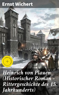 Heinrich von Plauen (Historischer Roman - Rittergeschichte des 15. Jahrhunderts) - Ernst Wichert - E-Book