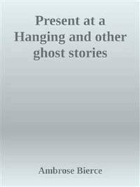 Present at a Hanging and other ghost stories - Ambrose Bierce - E-Book
