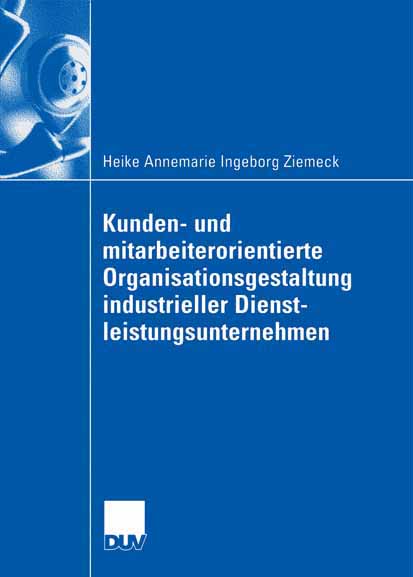 Kunden- und mitarbeiterorientierte Organisationsgestaltung industrieller Dienstleistungsunternehmen - Heike Ziemeck - E-Book