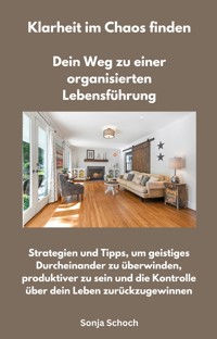 Klarheit im Chaos finden - Dein Weg zu einer organisierten Lebensführung - Sonja Schoch - E-Book