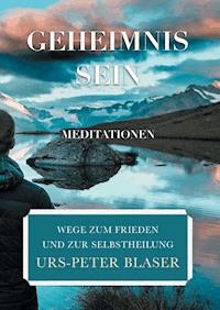 Geheimnis Sein - Meditationen - Urs-Peter Blaser - E-Book