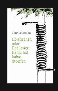 Holzfischen oder Das letzte Hemd hat keine Streifen - Gerald Huber - E-Book