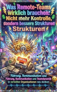 Was Remote-Teams wirklich brauchen: Nicht mehr Kontrolle, sondern bessere Strukturen - Thomas Kuhn - E-Book