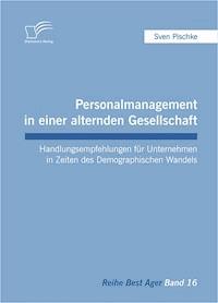 Personalmanagement in einer alternden Gesellschaft: Handlungsempfehlungen für Unternehmen in Zeiten des Demographischen Wandels - Sven Pischke - E-Book