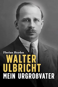 Walter Ulbricht. Mein Urgroßvater - Florian Heyden - E-Book