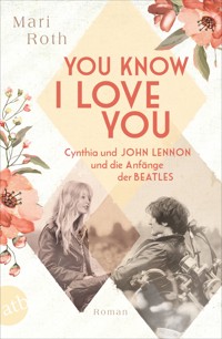 You know I love you – Cynthia und John Lennon und die Anfänge der Beatles - Mari Roth - E-Book