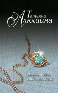 Далекий мой, единственный… - Татьяна Алюшина - E-Book