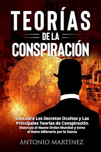 TEORÍAS DE LA CONSPIRACIÓN. Descubra Los Secretos Ocultos y Las Principales Teorías de Conspiración. Destruya el Nuevo Orden Mundial y tome el Reino Milenario por la fuerza - Antonio Martinez - E-Book