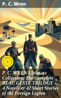 P. C. WREN Ultimate Collection: The Complete BEAU GESTE TRILOGY + 4 Novels & 42 Short Stories of the Foreign Legion - P. C. Wren - E-Book