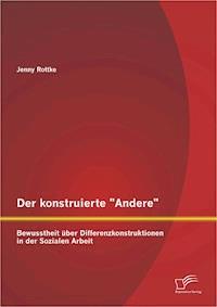 Der konstruierte "Andere": Bewusstheit über Differenzkonstruktionen in der Sozialen Arbeit - Jenny Rottke - E-Book