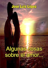 Algunas cosas sobre el amor... - José Luis López - E-Book