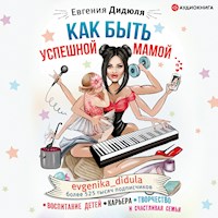 Как быть успешной мамой: воспитание детей, карьера, творчество и счастливая семья - Евгения Дидюля - Hörbuch