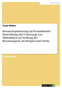 Retourenoptimierung im Versandhandel. Entwicklung und Umsetzung von Maßnahmen zur Senkung der Retourenquote am Beispiel einer Firma - Tanja Weber - E-Book