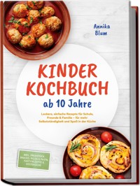 Kinder Kochbuch ab 10 Jahre: Die leckersten Rezepte zum Selberkochen – für mehr Selbstständigkeit und Spaß in der Küche – inkl. Frühstück, Snacks, Pizza & Pasta, Partyrezepte & Resteküche - Annika Blum - E-Book