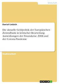 Die aktuelle Geldpolitik der Europäischen Zentralbank in kritischer Beurteilung. Auswirkungen der Finanzkrise 2008 und der Corona-Pandemie - Daniel Liebich - E-Book