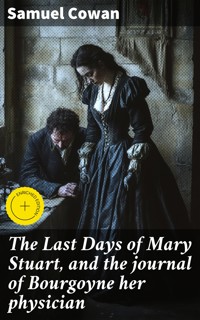The Last Days of Mary Stuart, and the journal of Bourgoyne her physician - Samuel Cowan - E-Book