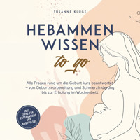 Hebammenwissen to go: Alle Fragen rund um die Geburt kurz beantwortet – von Geburtsvorbereitung und Schmerzlinderung bis zur Erholung im Wochenbett - inkl. Tipps für Entspannung und Babypflege - Susanne Kluge - Hörbuch