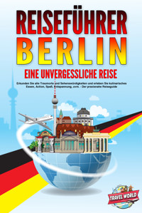 REISEFÜHRER BERLIN - Eine unvergessliche Reise: Erkunden Sie alle Traumorte und Sehenswürdigkeiten und erleben Sie kulinarisches Essen, Action, Spaß, Entspannung, uvm. - Der praxisnahe Reiseguide - Travel World - E-Book