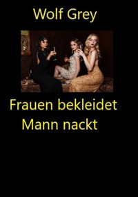 Frauen bekleidet Mann nackt - Wolf Grey - E-Book