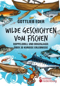 Wilde Geschichten vom Fischen - Doppeldrill und Bogenjagd: über 30 kuriose Erlebnisse - Gottlieb Eder - E-Book