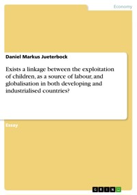 Exists a linkage between the exploitation of children, as a source of labour, and globalisation in both developing and industrialised countries? - Daniel Markus Jueterbock - E-Book