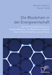 Die Blockchain in der Energiewirtschaft: Von der Zentralisierung bis zur Dezentralisierung - Ein Blockchain-basierter Peer-to-Peer-Handel für unseren Strom - Kamal Vaid - E-Book
