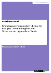 Grundlagen der organischen Chemie für Biologen. Durchführung von fünf Versuchen der organischen Chemie - Daniel Waschestjuk - E-Book