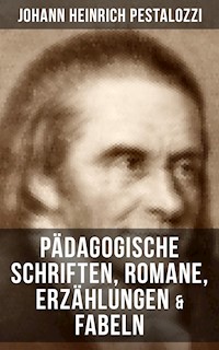 Johann Heinrich Pestalozzi: Pädagogische Schriften, Romane, Erzählungen & Fabeln - Johann Heinrich Pestalozzi - E-Book