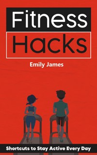 Fitness Hacks - Shortcuts to Stay Active Every Day - Emily James - E-Book