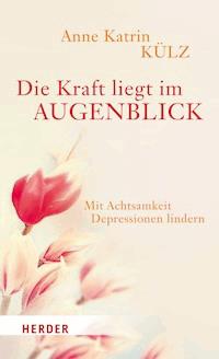 Die Kraft liegt im Augenblick - Anne Katrin Külz - E-Book