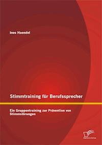 Stimmtraining für Berufssprecher: Ein Gruppentraining zur Prävention von Stimmstörungen - Ines Haendel - E-Book