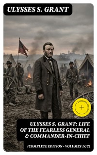 Ulysses S. Grant: Life of the Fearless General & Commander-in-Chief (Complete Edition - Volumes 1&2) - Ulysses S. Grant - E-Book