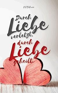 Durch Liebe verletzt, durch Liebe geheilt - J.J. Schurr - E-Book