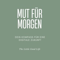 Mut für Morgen - Dein Kompass für eine digitale Zukunft - Ein Zukunftsratgeber für Jugendliche, junge Erwachsene und alle, die Orientierung im KI-Zeitalter suchen. (ungekürzt) - The Little Good Life - Hörbuch